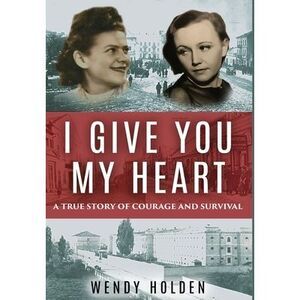 I Give You My Heart: A True Story of Courage and Survival -- Wendy Holden